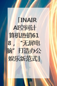 INAIR AI空间计算机热销618，“无屏电脑”打造办公娱乐新范式