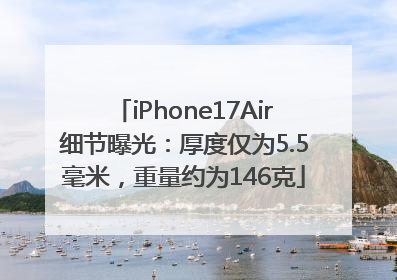 iPhone17Air细节曝光：厚度仅为5.5毫米，重量约为146克